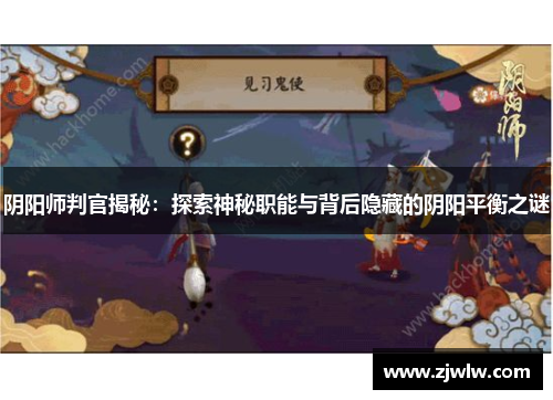 阴阳师判官揭秘：探索神秘职能与背后隐藏的阴阳平衡之谜