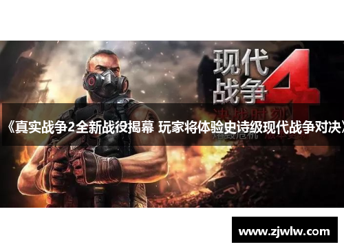 《真实战争2全新战役揭幕 玩家将体验史诗级现代战争对决》